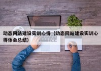 動態(tài)網(wǎng)站建設(shè)實訓(xùn)心得（動態(tài)網(wǎng)站建設(shè)實訓(xùn)心得體會總結(jié)）