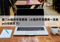 廈門小程序開發(fā)費用（小程序開發(fā)費用一覽表psb華網(wǎng)天下）